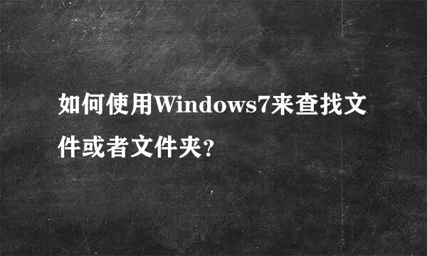 如何使用Windows7来查找文件或者文件夹？