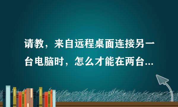 请教，来自远程桌面连接另一台电脑时，怎么才能在两台电脑之间复制文件？