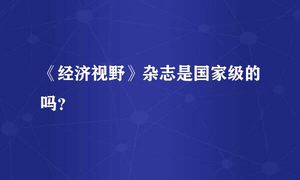 《经济视野》杂志是国家级的吗？