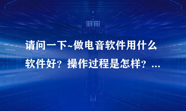 请问一下~做电音软件用什么软件好？操作过程是怎样？做透音呢？