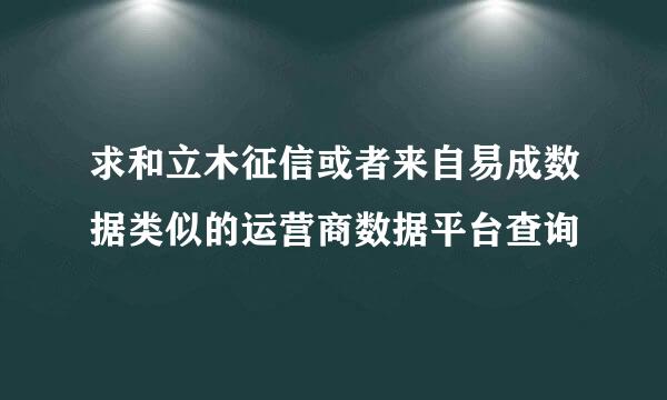 求和立木征信或者来自易成数据类似的运营商数据平台查询