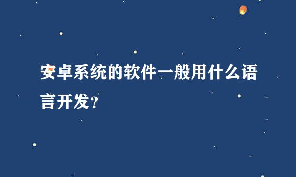 安卓系统的软件一般用什么语言开发？