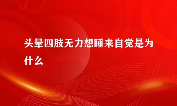 头晕四肢无力想睡来自觉是为什么