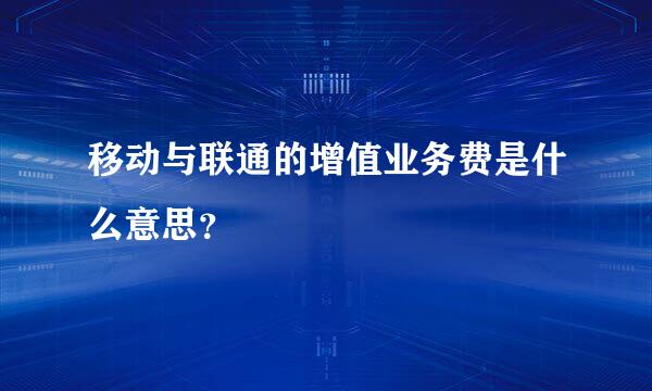 移动与联通的增值业务费是什么意思？