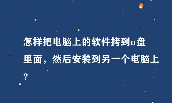 怎样把电脑上的软件拷到u盘里面，然后安装到另一个电脑上？