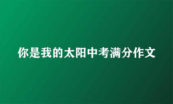 你是我的太阳中考满分作文