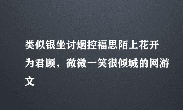 类似银坐讨烟控福思陌上花开为君顾，微微一笑很倾城的网游文