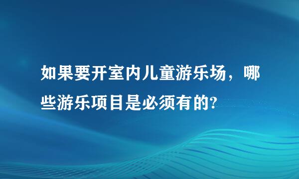 如果要开室内儿童游乐场，哪些游乐项目是必须有的?