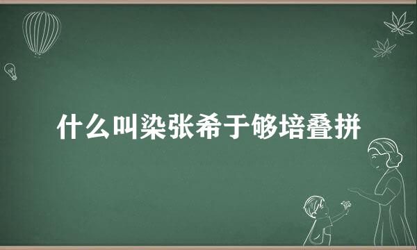 什么叫染张希于够培叠拼