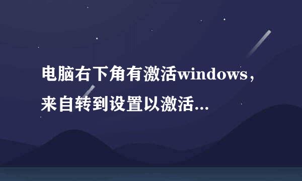 电脑右下角有激活windows，来自转到设置以激活windows是怎么回事？（止语不更精收请金条win10系统