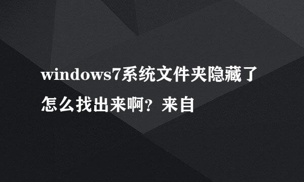 windows7系统文件夹隐藏了怎么找出来啊？来自