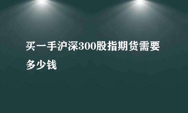 买一手沪深300股指期货需要多少钱