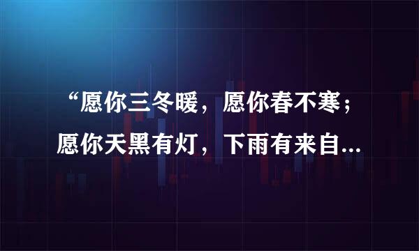 “愿你三冬暖，愿你春不寒；愿你天黑有灯，下雨有来自伞。愿你路上有良人相伴，