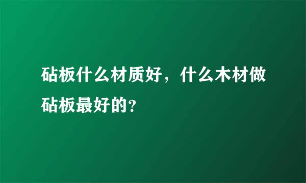 砧板什么材质好，什么木材做砧板最好的？