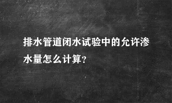 排水管道闭水试验中的允许渗水量怎么计算？