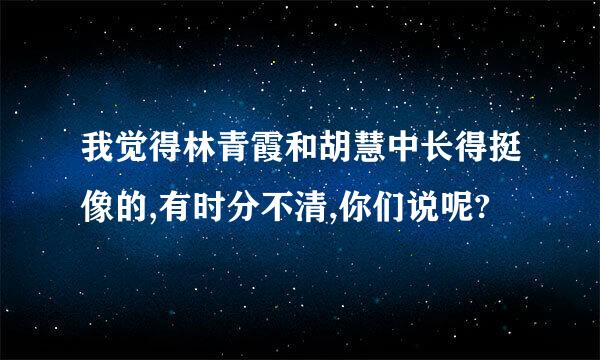 我觉得林青霞和胡慧中长得挺像的,有时分不清,你们说呢?