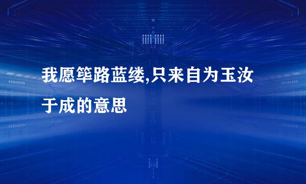 我愿筚路蓝缕,只来自为玉汝于成的意思