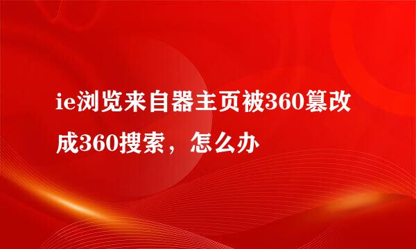 ie浏览来自器主页被360篡改成360搜索，怎么办