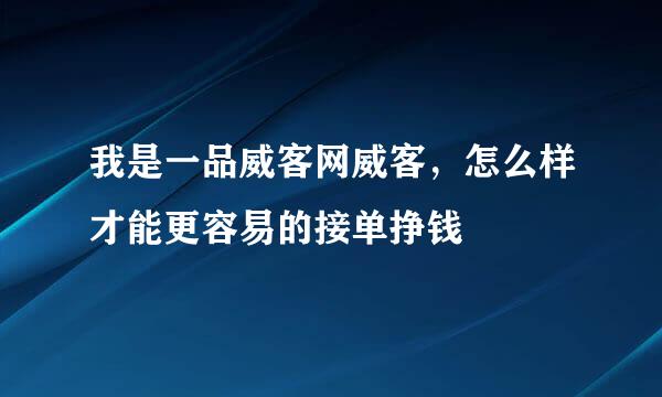 我是一品威客网威客，怎么样才能更容易的接单挣钱