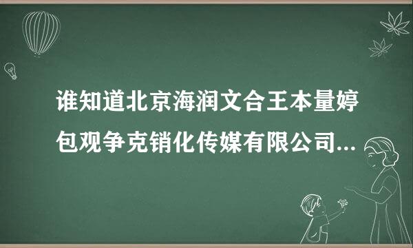 谁知道北京海润文合王本量婷包观争克销化传媒有限公司 在东三环建外s来自oho