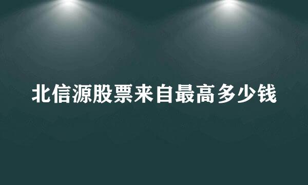 北信源股票来自最高多少钱