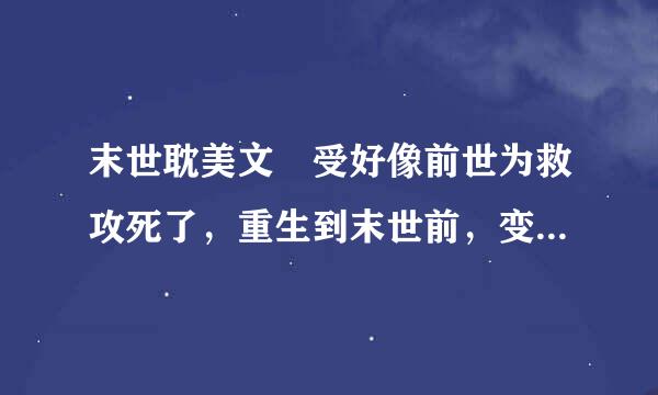 末世耽美文 受好像前世为救攻死了，重生到末世前，变成丧尸。受是攻的下属。攻有个哥哥，父亲是个将军