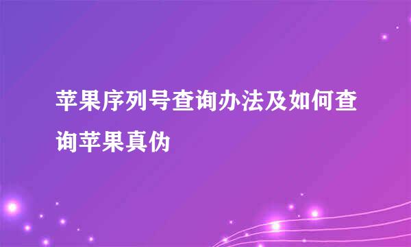 苹果序列号查询办法及如何查询苹果真伪