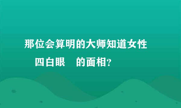 那位会算明的大师知道女性  四白眼 的面相？