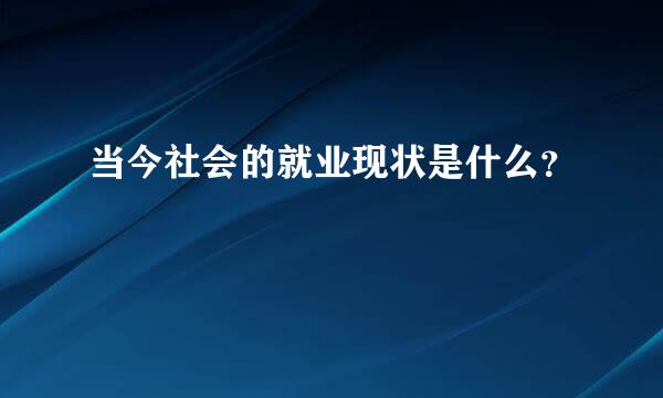 当今社会的就业现状是什么？