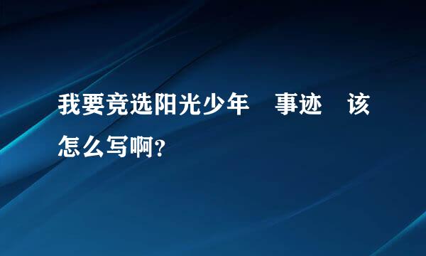 我要竞选阳光少年 事迹 该怎么写啊？