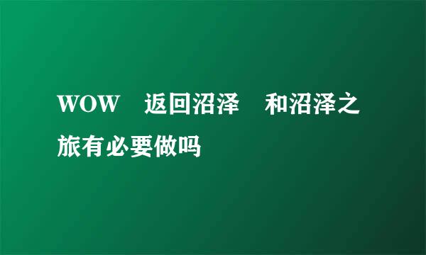 WOW 返回沼泽 和沼泽之旅有必要做吗