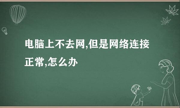 电脑上不去网,但是网络连接正常,怎么办