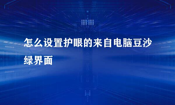 怎么设置护眼的来自电脑豆沙绿界面