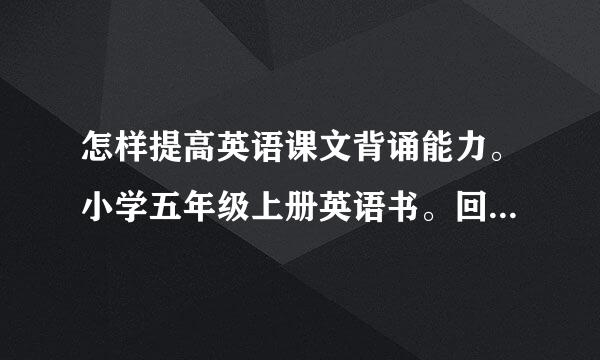 怎样提高英语课文背诵能力。小学五年级上册英语书。回答得义耐让人能理解。（禁止提供死记硬背法）。本人急需