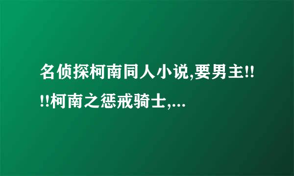 名侦探柯南同人小说,要男主!!!!柯南之惩戒骑士,柯南之惬意一生也看过了!