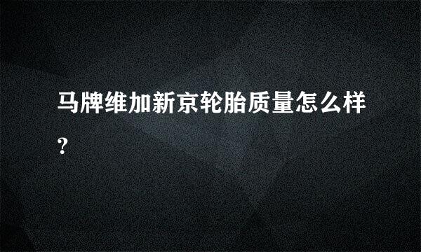 马牌维加新京轮胎质量怎么样？