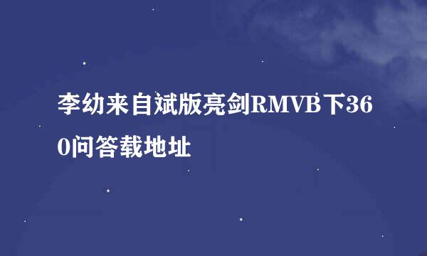 李幼来自斌版亮剑RMVB下360问答载地址