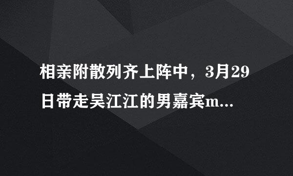 相亲附散列齐上阵中，3月29日带走吴江江的男嘉宾mv的主题曲是什么？