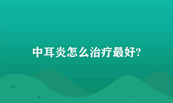 中耳炎怎么治疗最好?