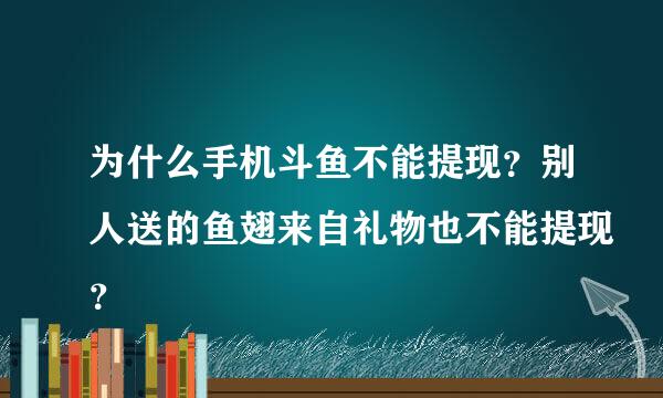 为什么手机斗鱼不能提现？别人送的鱼翅来自礼物也不能提现？