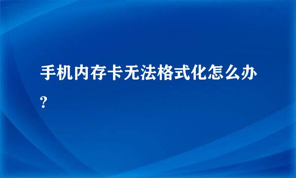 手机内存卡无法格式化怎么办?