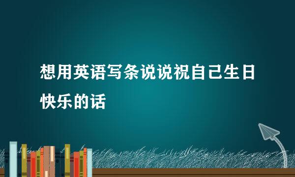 想用英语写条说说祝自己生日快乐的话