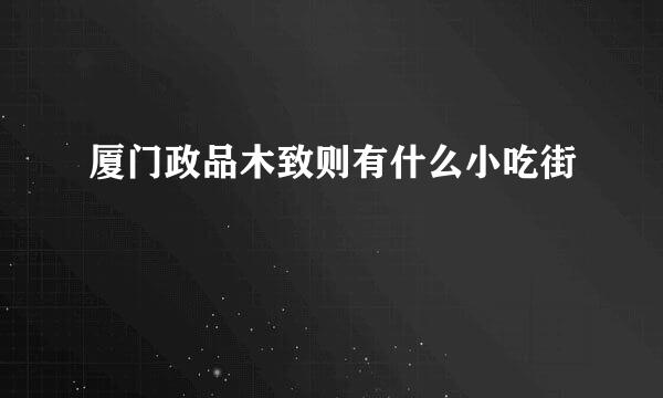 厦门政品木致则有什么小吃街