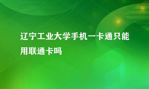 辽宁工业大学手机一卡通只能用联通卡吗