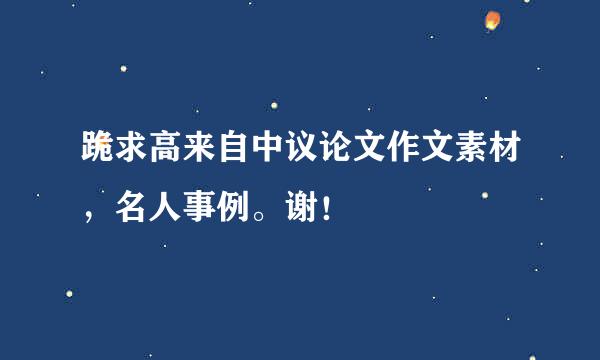 跪求高来自中议论文作文素材，名人事例。谢！