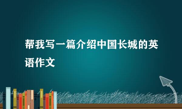 帮我写一篇介绍中国长城的英语作文