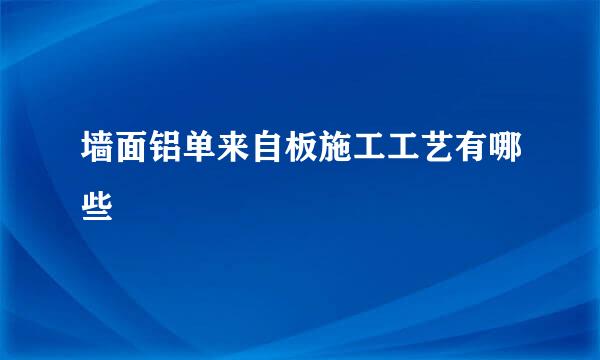 墙面铝单来自板施工工艺有哪些