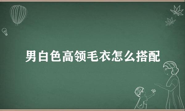 男白色高领毛衣怎么搭配