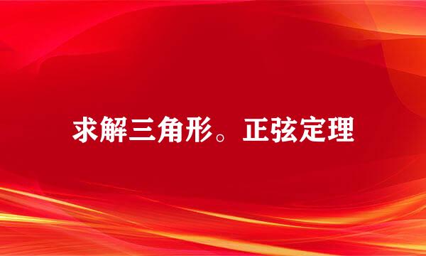 求解三角形。正弦定理