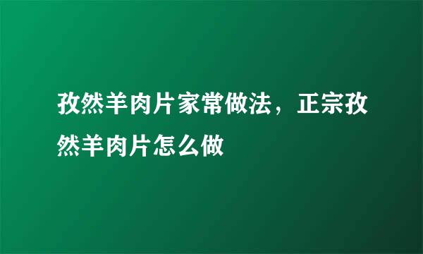 孜然羊肉片家常做法，正宗孜然羊肉片怎么做